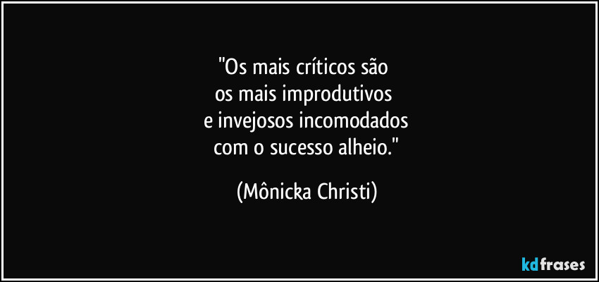 "Os mais críticos são
os mais improdutivos
e invejosos incomodados
com o sucesso alheio." (Mônicka Christi)