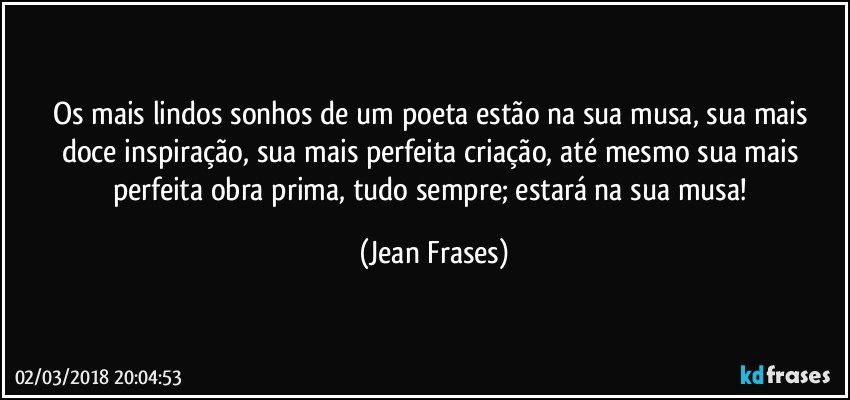 Os mais lindos sonhos de um poeta estão na sua musa, sua mais doce inspiração, sua mais perfeita criação, até mesmo sua mais perfeita obra prima, tudo sempre; estará na sua musa! (Jean Frases)