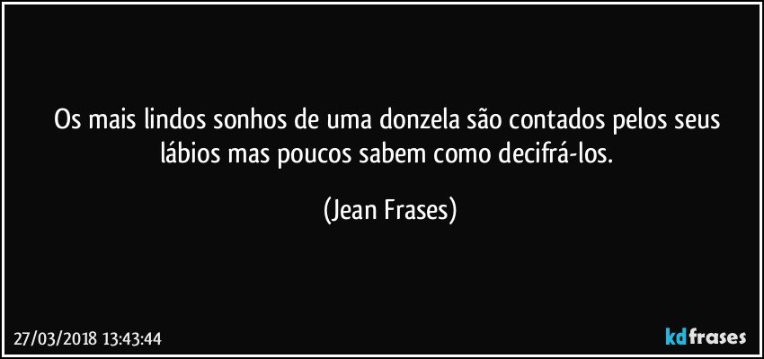 Os mais lindos sonhos de uma donzela são contados pelos seus lábios mas poucos sabem como decifrá-los. (Jean Frases)