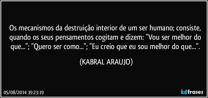 Os mecanismos da destruição interior de um ser humano; consiste, quando os seus pensamentos cogitam e dizem: "Vou ser melhor do que..."; "Quero ser como..."; "Eu creio que eu sou melhor do que...". (KABRAL ARAUJO)