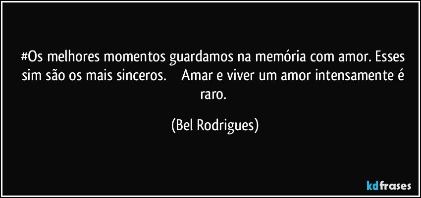 #Os melhores momentos guardamos na memória com amor. Esses sim são os mais sinceros. �❤ Amar e viver um amor intensamente é raro. (Bel Rodrigues)