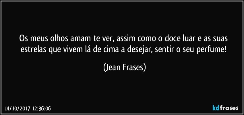 Os meus olhos amam te ver, assim como o doce luar e as suas estrelas que vivem lá de cima a desejar, sentir o seu perfume! (Jean Frases)