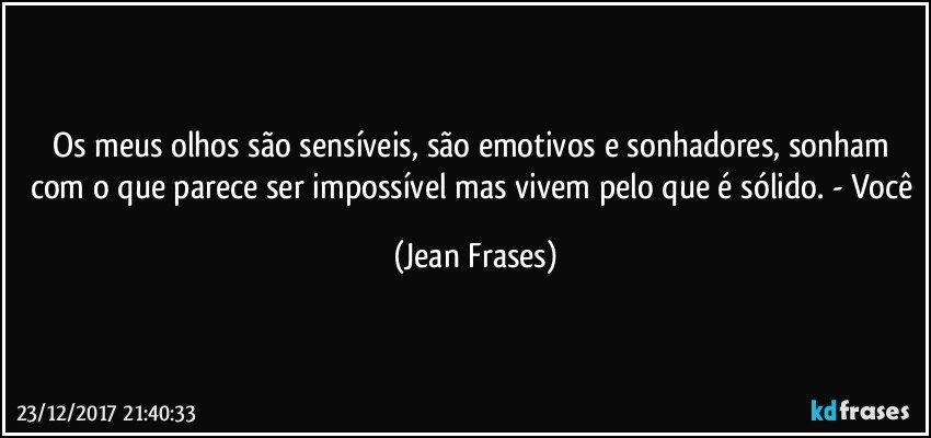 Os meus olhos são sensíveis, são emotivos e sonhadores, sonham com o que parece ser impossível mas vivem pelo que é sólido. - Você (Jean Frases)