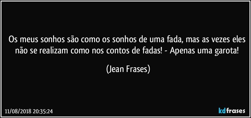 Os meus sonhos são como os sonhos de uma fada, mas as vezes eles não se realizam como nos contos de fadas! - Apenas uma garota! (Jean Frases)