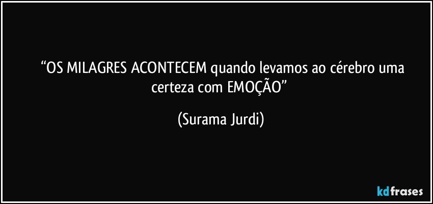 	“OS MILAGRES ACONTECEM quando levamos ao cérebro uma certeza com EMOÇÃO” (Surama Jurdi)