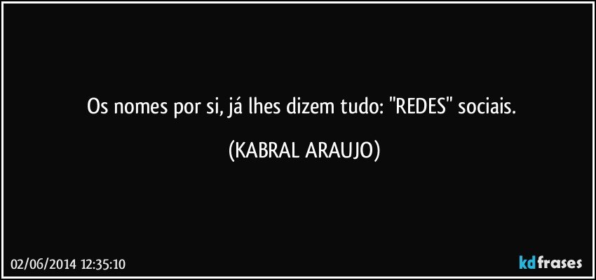 Os nomes por si, já lhes dizem tudo: "REDES" sociais. (KABRAL ARAUJO)