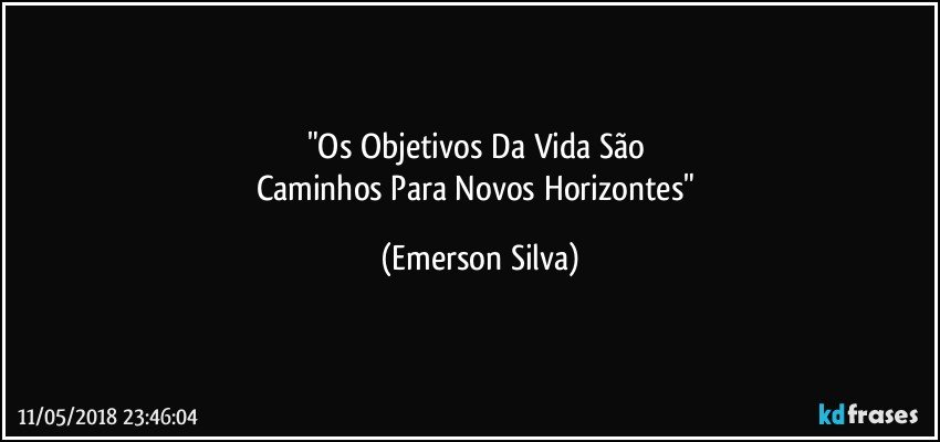 "Os Objetivos Da Vida São 
Caminhos Para Novos Horizontes" (Emerson Silva)