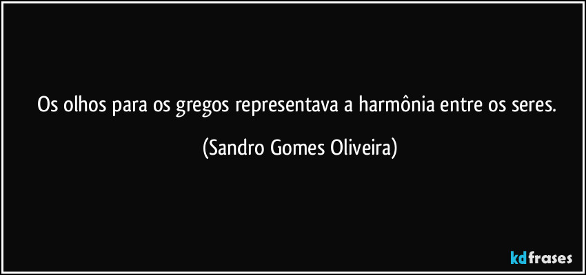 Os olhos para os gregos representava a harmônia entre os seres. (Sandro Gomes Oliveira)