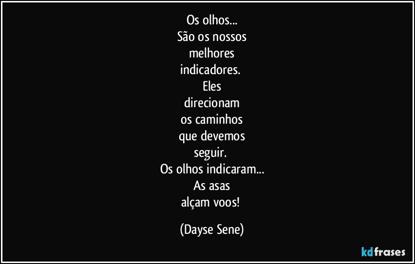 Os olhos...
São os nossos
melhores
indicadores. 
Eles
direcionam
os caminhos
que devemos
seguir. 
Os olhos indicaram...
As asas
alçam voos! (Dayse Sene)