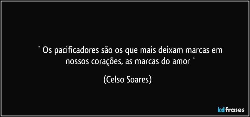 ⁠

           ¨ Os pacificadores são os que mais deixam marcas em 
             nossos corações, as marcas do amor ¨ (Celso Soares)