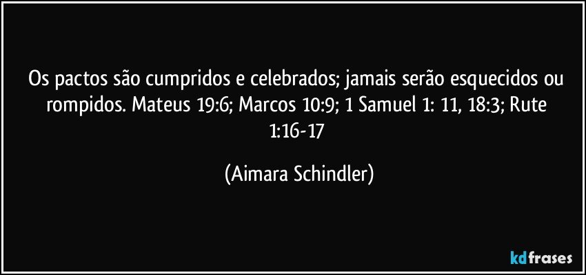 Os pactos são cumpridos e celebrados; jamais serão esquecidos ou rompidos. Mateus 19:6; Marcos 10:9; 1 Samuel 1: 11, 18:3; Rute 1:16-17 (Aimara Schindler)