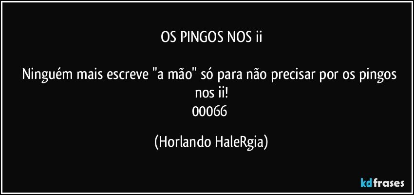 OS PINGOS NOS ii

Ninguém mais escreve "a mão" só para não precisar por os pingos nos ii!
00066 (Horlando HaleRgia)