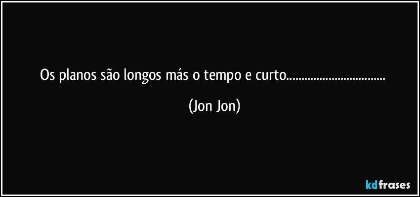 os planos são longos más o tempo e curto... (Jon Jon)