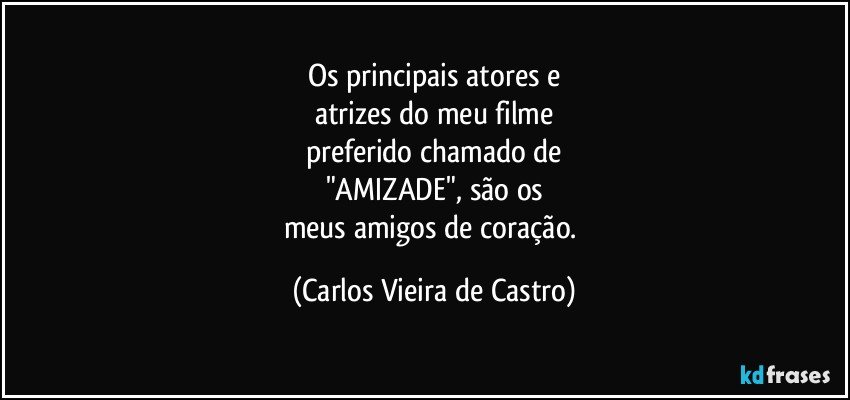 Os principais atores e
atrizes do meu filme
preferido chamado de
"AMIZADE", são os
meus amigos de coração. (Carlos Vieira de Castro)