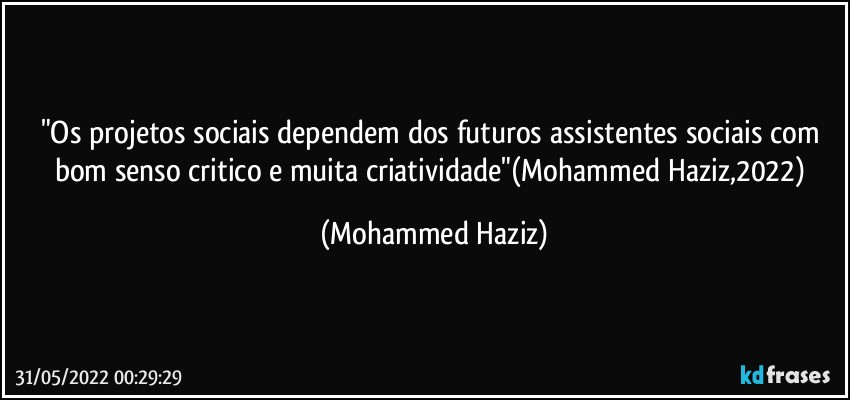 "Os projetos sociais dependem dos futuros assistentes sociais com bom senso critico e muita criatividade"(Mohammed Haziz,2022) (Mohammed Haziz)