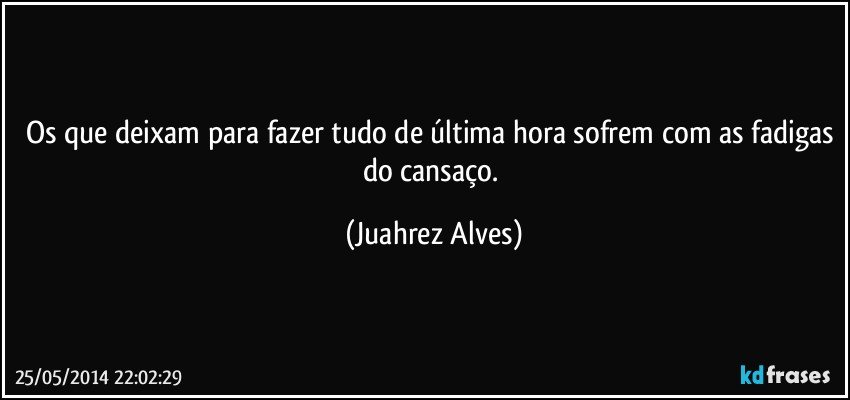 Os que deixam para fazer tudo de última hora sofrem com as fadigas do cansaço. (Juahrez Alves)