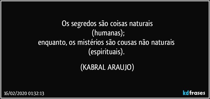 Os segredos são coisas naturais
 (humanas);
enquanto, os mistérios são cousas não naturais 
(espirituais). (KABRAL ARAUJO)