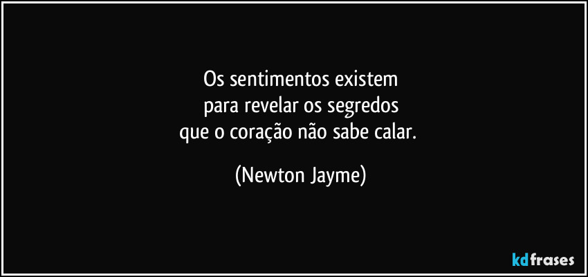 Os sentimentos existem
para revelar os segredos
que o coração não sabe calar. (Newton Jayme)