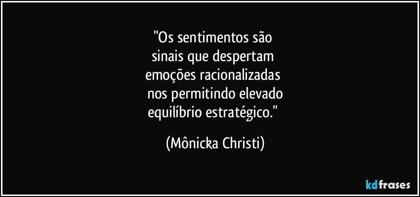 "Os sentimentos são 
sinais que despertam 
emoções racionalizadas 
nos permitindo elevado
equilíbrio estratégico." (Mônicka Christi)