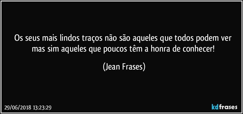 Os seus mais lindos traços não são aqueles que todos podem ver mas sim aqueles que poucos têm a honra de conhecer! (Jean Frases)