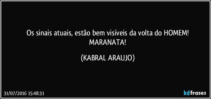 Os sinais atuais, estão bem visíveis da volta do HOMEM!
 MARANATA! (KABRAL ARAUJO)