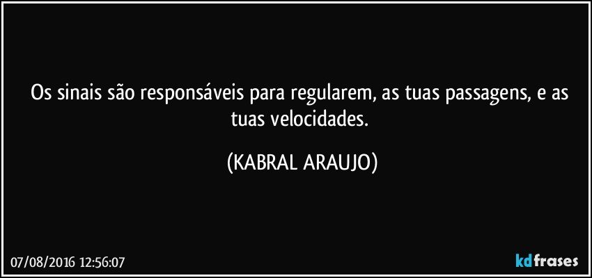 Os sinais são responsáveis para regularem, as tuas passagens, e as tuas velocidades. (KABRAL ARAUJO)