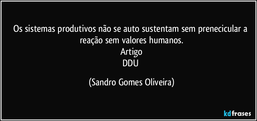 Os sistemas produtivos não se auto sustentam sem prenecicular a reação sem valores humanos.
Artigo
DDU (Sandro Gomes Oliveira)