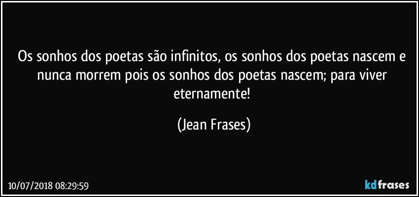 Os sonhos dos poetas são infinitos, os sonhos dos poetas nascem e nunca morrem pois os sonhos dos poetas nascem; para viver eternamente! (Jean Frases)