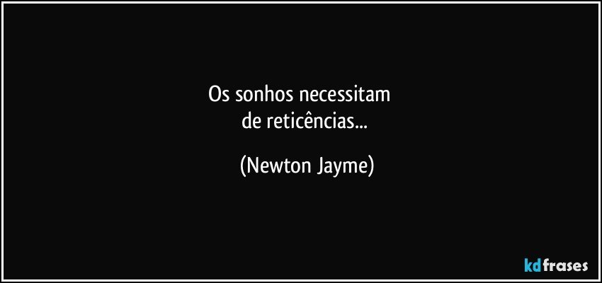 Os sonhos necessitam           
de reticências... (Newton Jayme)