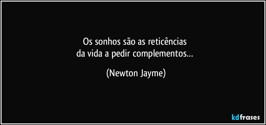 Os sonhos são as reticências 
da vida a pedir complementos… (Newton Jayme)