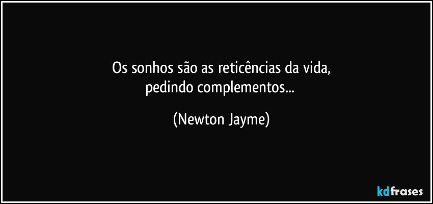 Os sonhos são as reticências da vida,
pedindo complementos... (Newton Jayme)