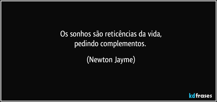 Os sonhos são reticências da vida,
pedindo complementos. (Newton Jayme)