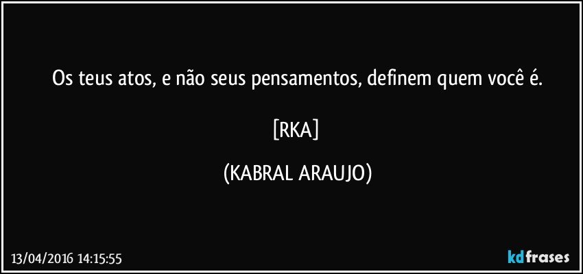 Os teus atos, e não seus pensamentos, definem quem você é.

[RKA] (KABRAL ARAUJO)