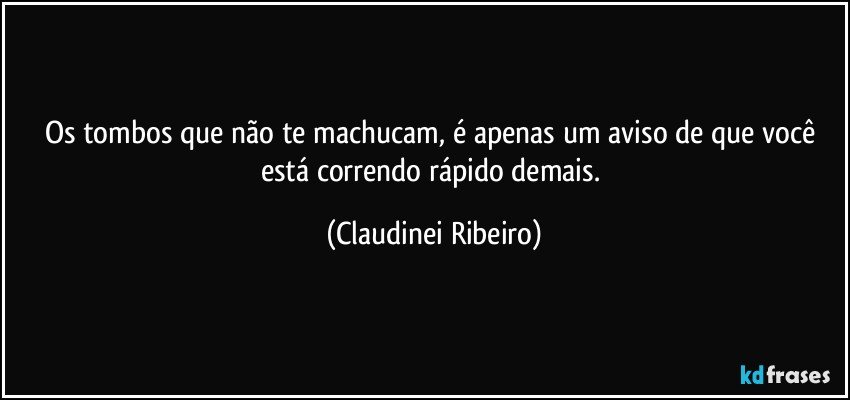 Os tombos que não te machucam, é apenas um aviso de que você está correndo rápido demais. (Claudinei Ribeiro)