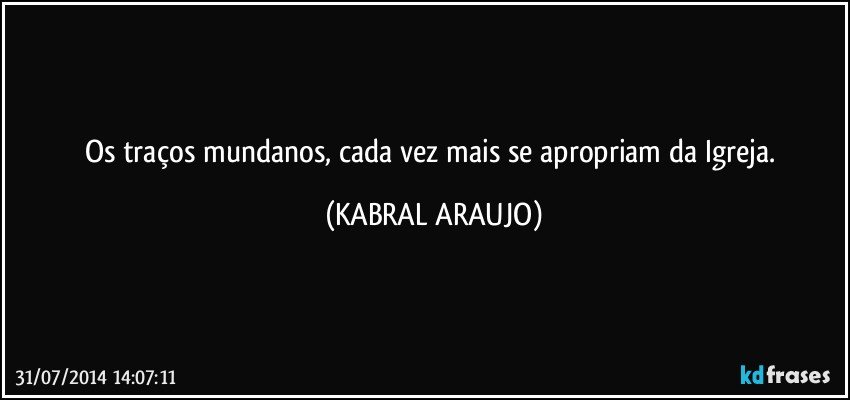 Os traços mundanos, cada vez mais se apropriam da Igreja. (KABRAL ARAUJO)