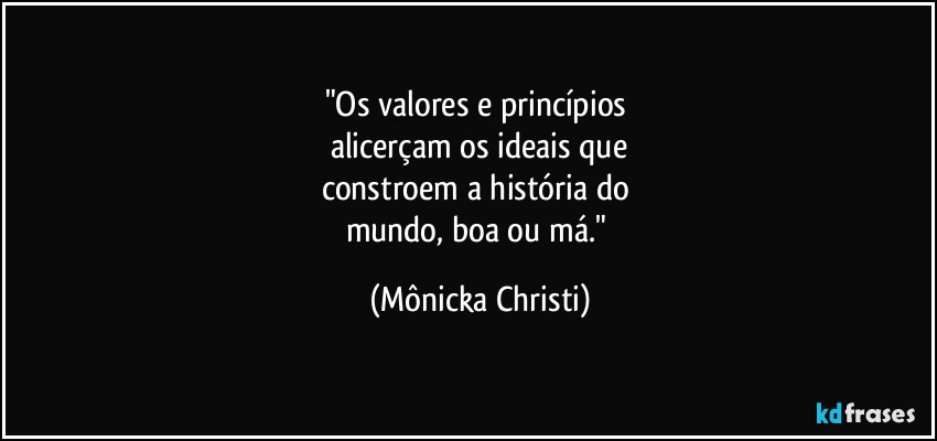 "Os valores e princípios 
alicerçam os ideais que
constroem a história do 
mundo, boa ou má." (Mônicka Christi)