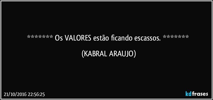   Os VALORES estão ficando escassos.   (KABRAL ARAUJO)