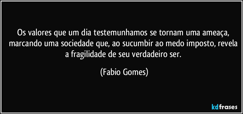 Os valores que um dia testemunhamos se tornam uma ameaça, marcando uma sociedade que, ao sucumbir ao medo imposto, revela a fragilidade de seu verdadeiro ser. (Fabio Gomes)