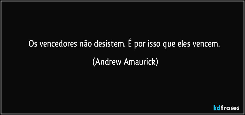 Os vencedores não desistem. É por isso que eles vencem. (Andrew Amaurick)