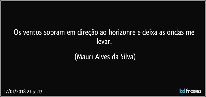 Os ventos sopram em direção ao horizonre e deixa as ondas me levar. (Mauri Alves da Silva)