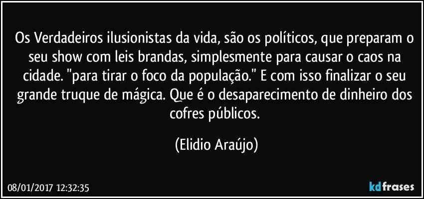 Os Verdadeiros ilusionistas da vida, são os políticos, que preparam o seu show com leis brandas, simplesmente para causar o caos na cidade. "para tirar o foco da população." E com isso finalizar o seu grande truque de mágica. Que é o desaparecimento de dinheiro dos cofres públicos. (Elidio Araújo)