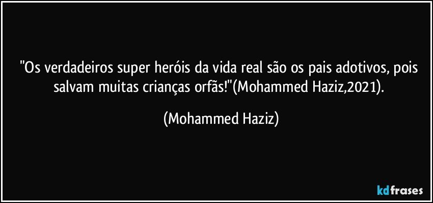 "Os verdadeiros super heróis da vida real são os pais adotivos, pois salvam muitas crianças orfãs!"(Mohammed Haziz,2021). (Mohammed Haziz)