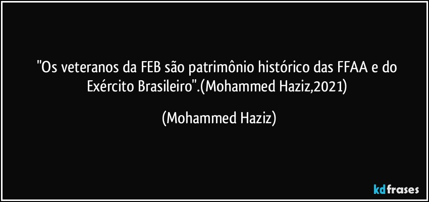 "Os veteranos da FEB são patrimônio histórico das FFAA e do Exército Brasileiro".(Mohammed Haziz,2021) (Mohammed Haziz)