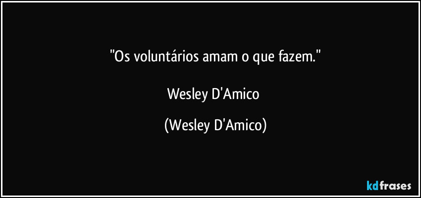 "Os voluntários amam o que fazem."

Wesley D'Amico (Wesley D'Amico)