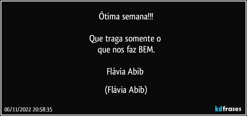 Ótima semana!!!

Que traga somente o 
que nos faz BEM.

Flávia Abib (Flávia Abib)