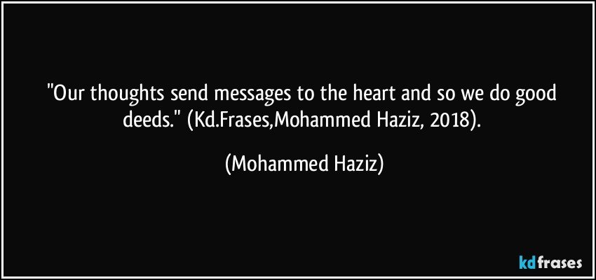 "Our thoughts send messages to the heart and so we do good deeds." (Kd.Frases,Mohammed Haziz, 2018). (Mohammed Haziz)