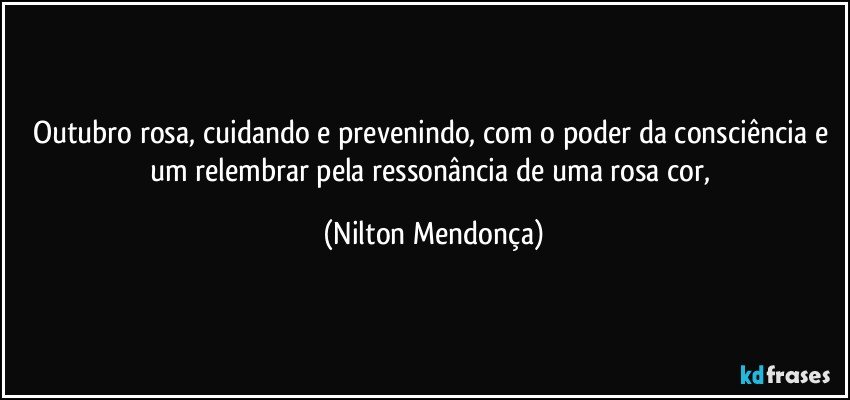 Outubro rosa, cuidando e prevenindo, com o  poder da consciência e um relembrar pela ressonância de uma rosa cor, (Nilton Mendonça)