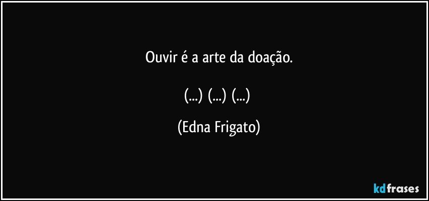 Ouvir é a arte da doação.

(...) (...) (...) (Edna Frigato)