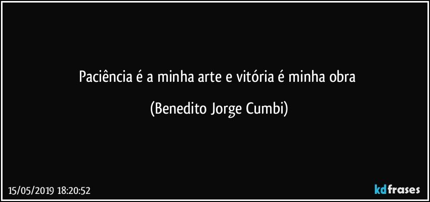 Paciência é a minha arte e vitória é minha obra (Benedito Jorge Cumbi)