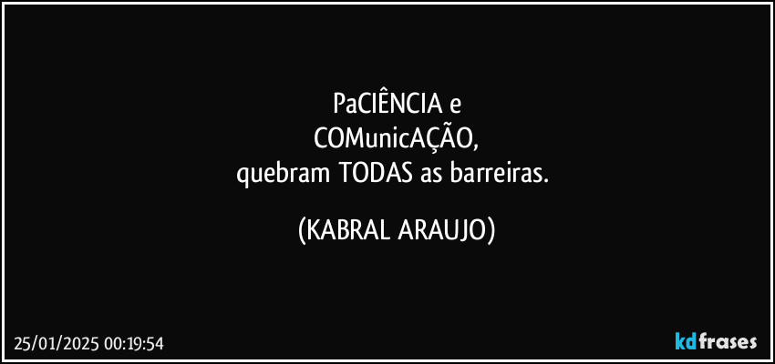 PaCIÊNCIA e
COMunicAÇÃO,
quebram TODAS as barreiras. (KABRAL ARAUJO)